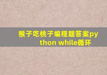 猴子吃桃子编程题答案python while循环